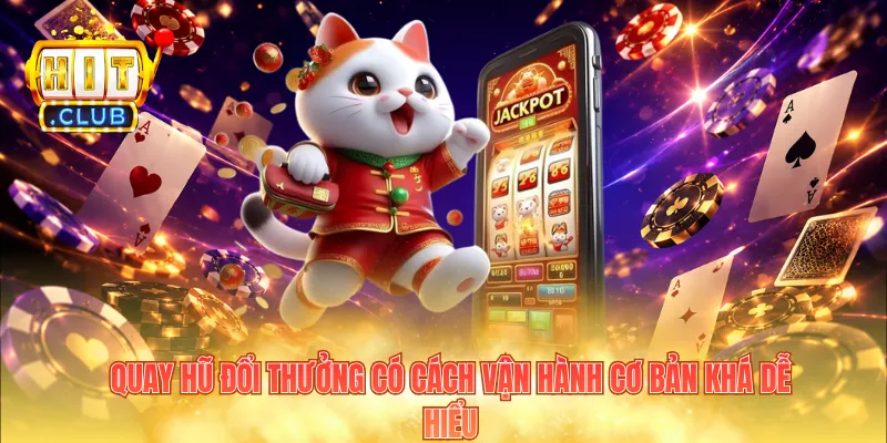 Quay hũ đổi thưởng có cách vận hành cơ bản khá dễ hiểu